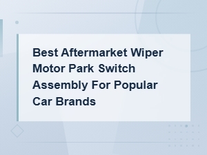 Best Aftermarket Wiper Motor Park Switch Assembly for Popular Car Brands Guide