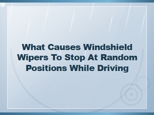 Why Do Windshield Wipers Stop at Random Positions While Driving and How to Fix It