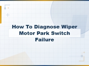 How to Diagnose Wiper Motor Park Switch Failure Symptoms