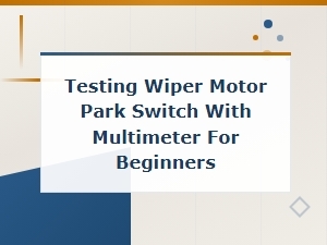 How to Test a Wiper Motor Park Switch with a Multimeter: Beginner Guide