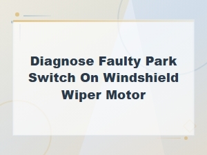 Diagnosing a Faulty Park Switch on a Windshield Wiper Motor