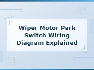 Wiper Motor Park Switch Wiring Diagram Explained