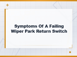 Symptoms of a Failing Wiper Park Return Switch and Diagnosis Guide
