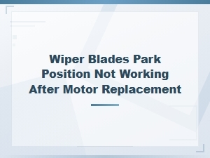 Wiper Park Position Not Working After Motor Replacement Fix